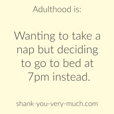 Adulthood is: wanting to take a nap but deciding to go to bed at 7pm instead.